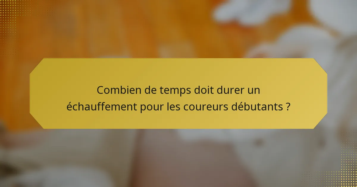 Combien de temps doit durer un échauffement pour les coureurs débutants ?