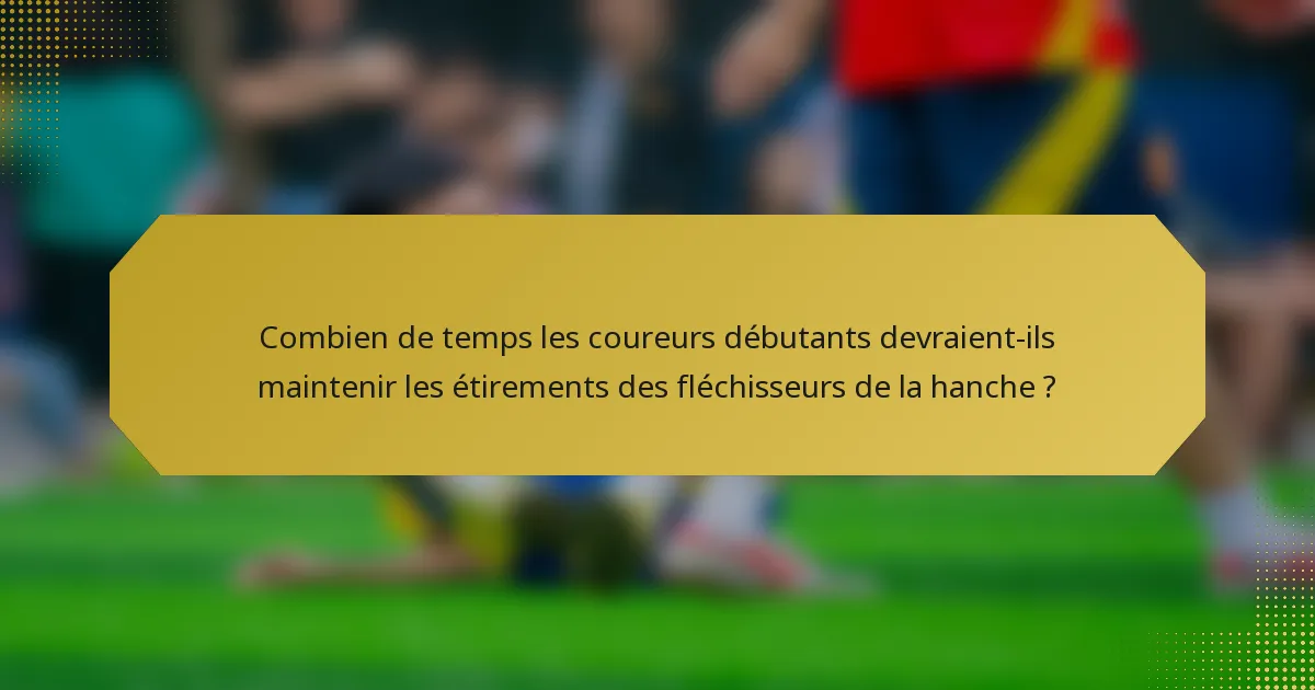 Combien de temps les coureurs débutants devraient-ils maintenir les étirements des fléchisseurs de la hanche ?