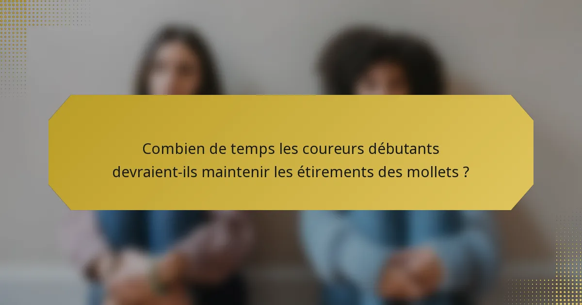 Combien de temps les coureurs débutants devraient-ils maintenir les étirements des mollets ?