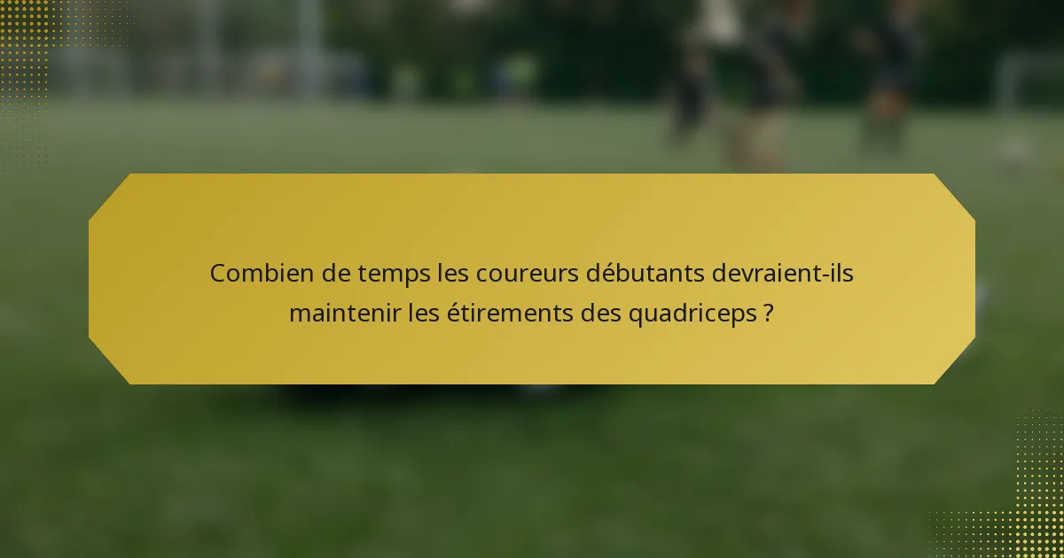 Combien de temps les coureurs débutants devraient-ils maintenir les étirements des quadriceps ?