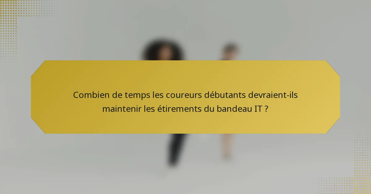 Combien de temps les coureurs débutants devraient-ils maintenir les étirements du bandeau IT ?