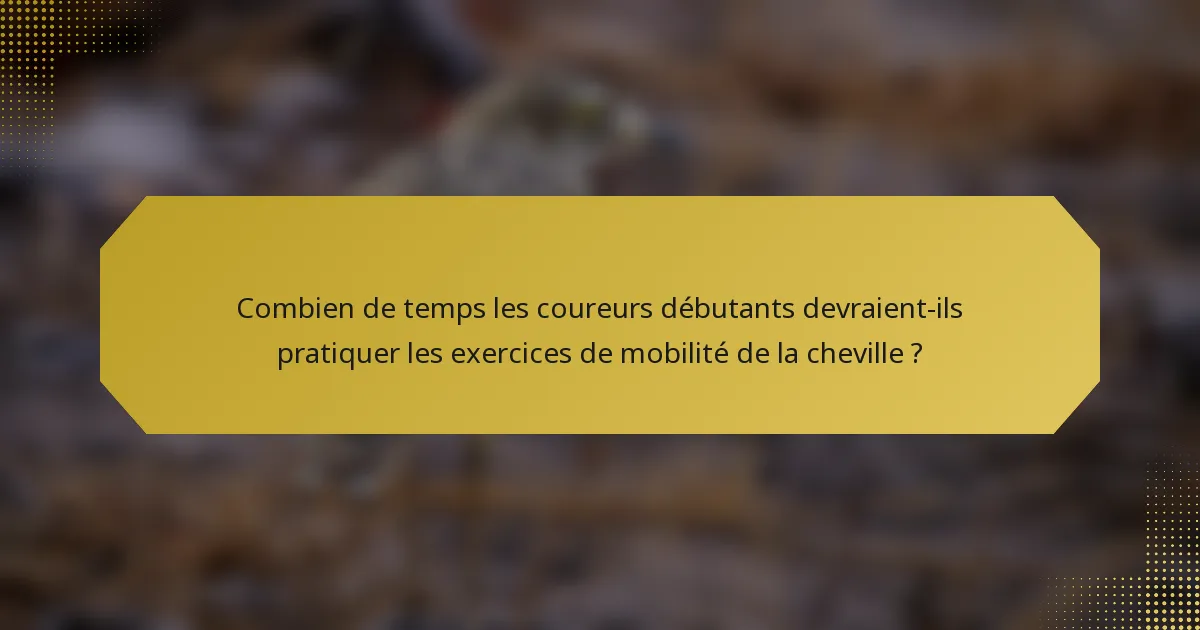 Combien de temps les coureurs débutants devraient-ils pratiquer les exercices de mobilité de la cheville ?