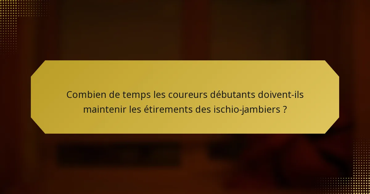 Combien de temps les coureurs débutants doivent-ils maintenir les étirements des ischio-jambiers ?