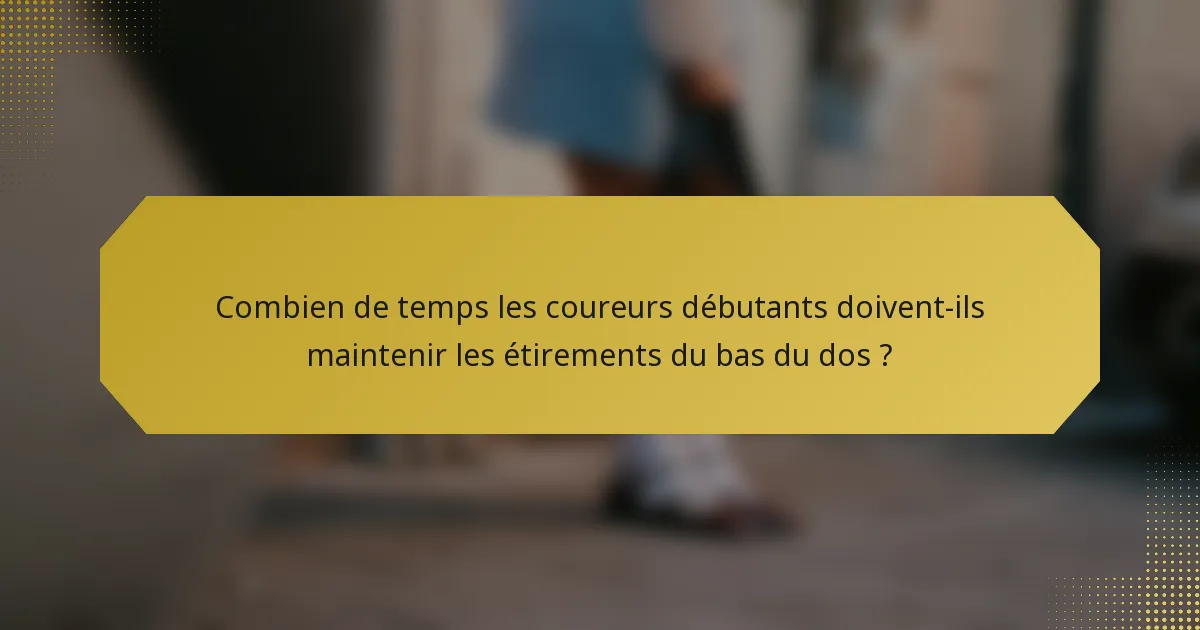 Combien de temps les coureurs débutants doivent-ils maintenir les étirements du bas du dos ?