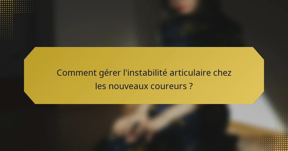 Comment gérer l'instabilité articulaire chez les nouveaux coureurs ?