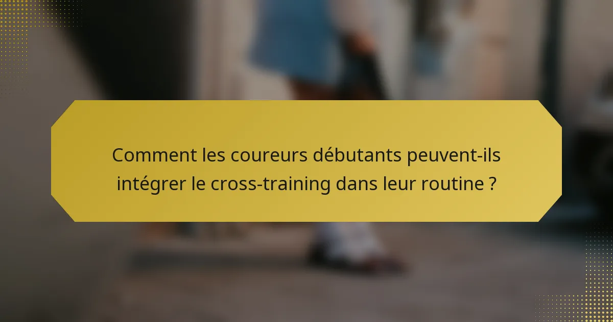 Comment les coureurs débutants peuvent-ils intégrer le cross-training dans leur routine ?