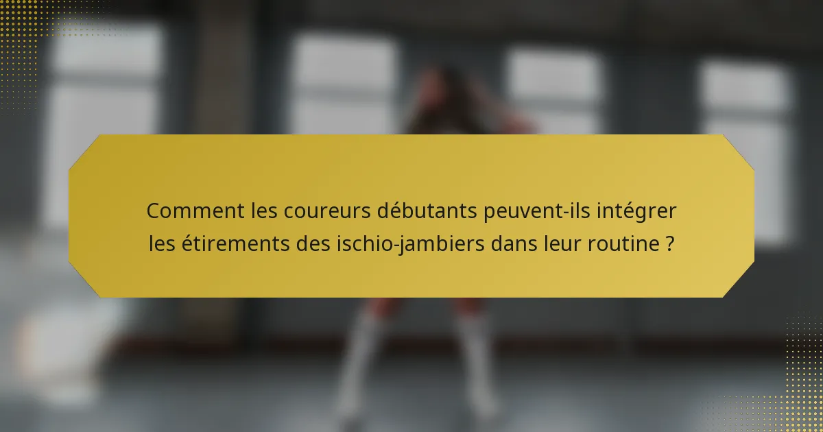 Comment les coureurs débutants peuvent-ils intégrer les étirements des ischio-jambiers dans leur routine ?