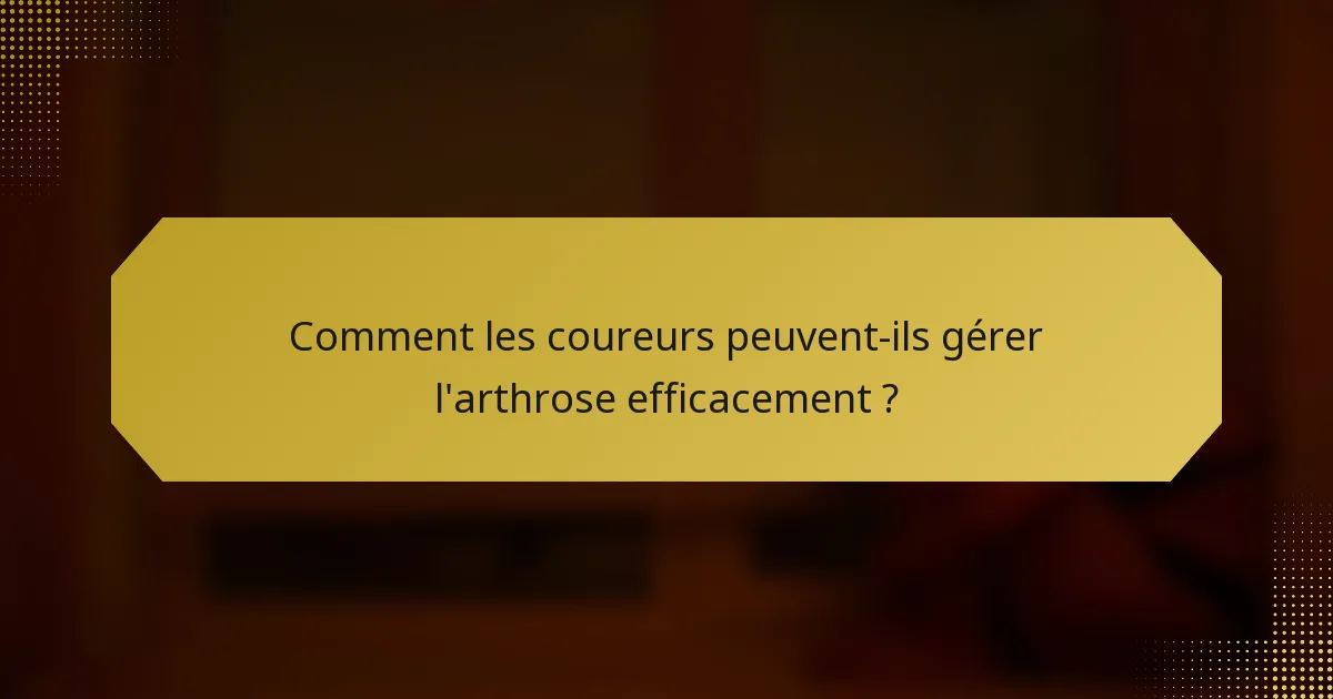 Comment les coureurs peuvent-ils gérer l'arthrose efficacement ?