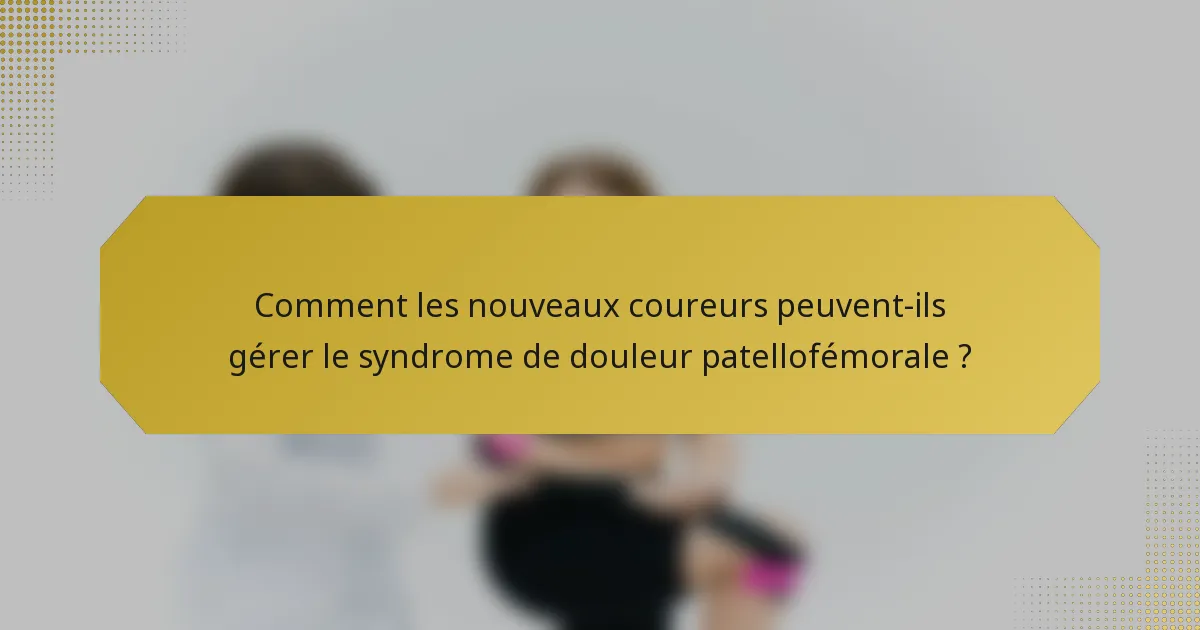Comment les nouveaux coureurs peuvent-ils gérer le syndrome de douleur patellofémorale ?