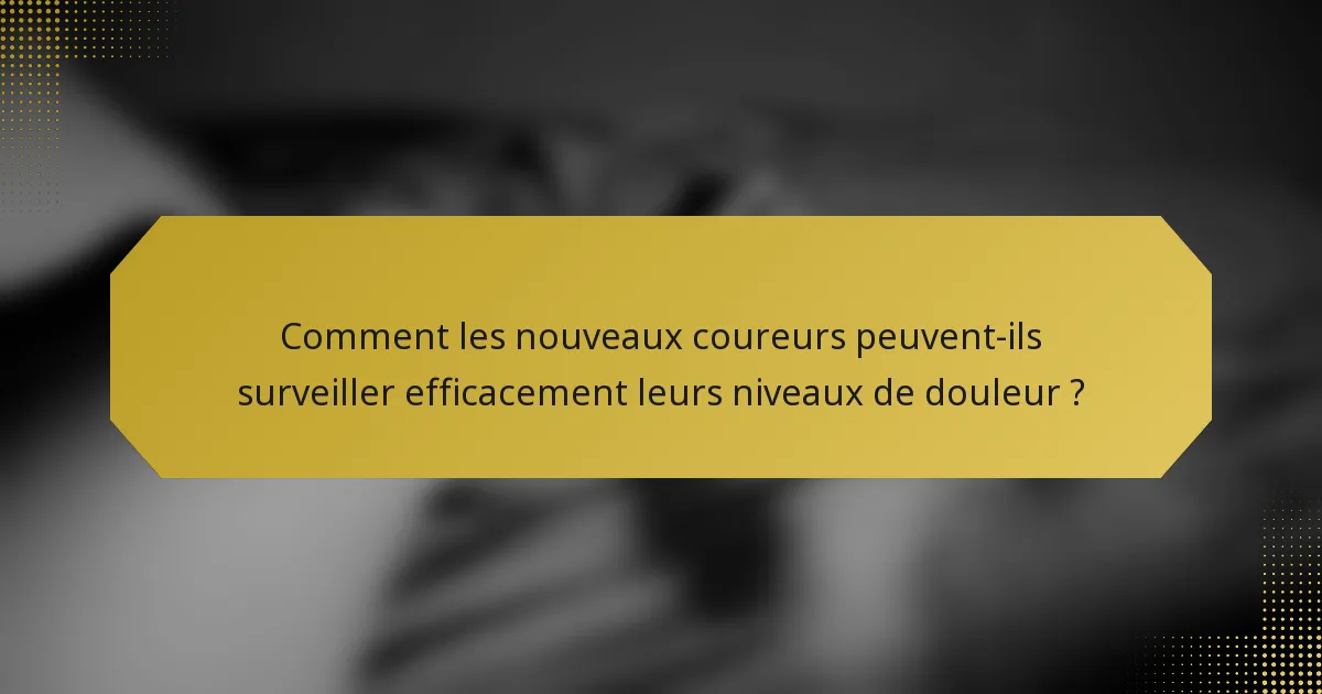 Comment les nouveaux coureurs peuvent-ils surveiller efficacement leurs niveaux de douleur ?