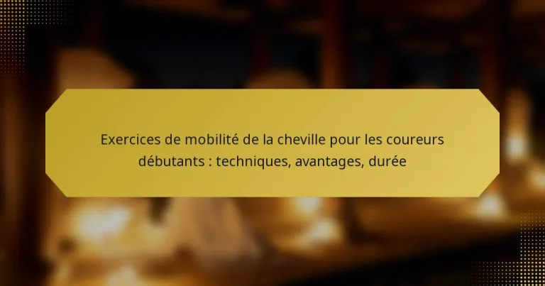 Exercices de mobilité de la cheville pour les coureurs débutants : techniques, avantages, durée