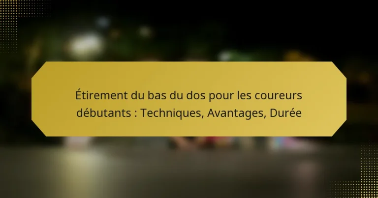 Étirement du bas du dos pour les coureurs débutants : Techniques, Avantages, Durée