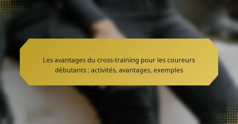 Les avantages du cross-training pour les coureurs débutants : activités, avantages, exemples