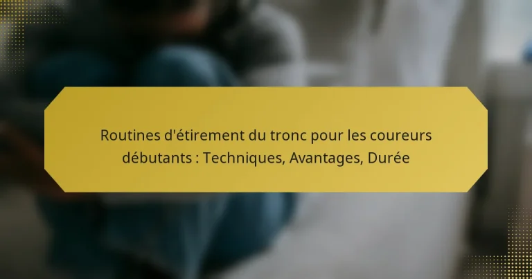 Routines d’étirement du tronc pour les coureurs débutants : Techniques, Avantages, Durée