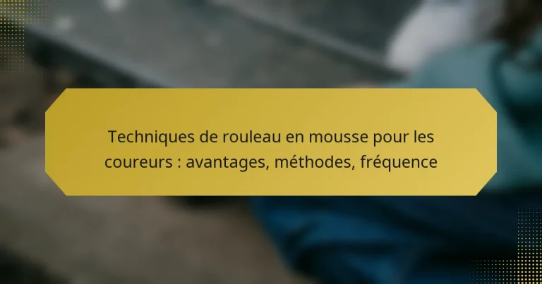 Techniques de rouleau en mousse pour les coureurs : avantages, méthodes, fréquence