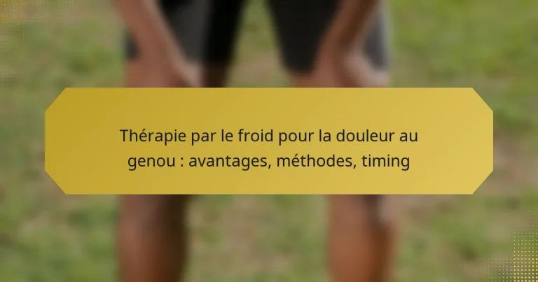 Thérapie par le froid pour la douleur au genou : avantages, méthodes, timing