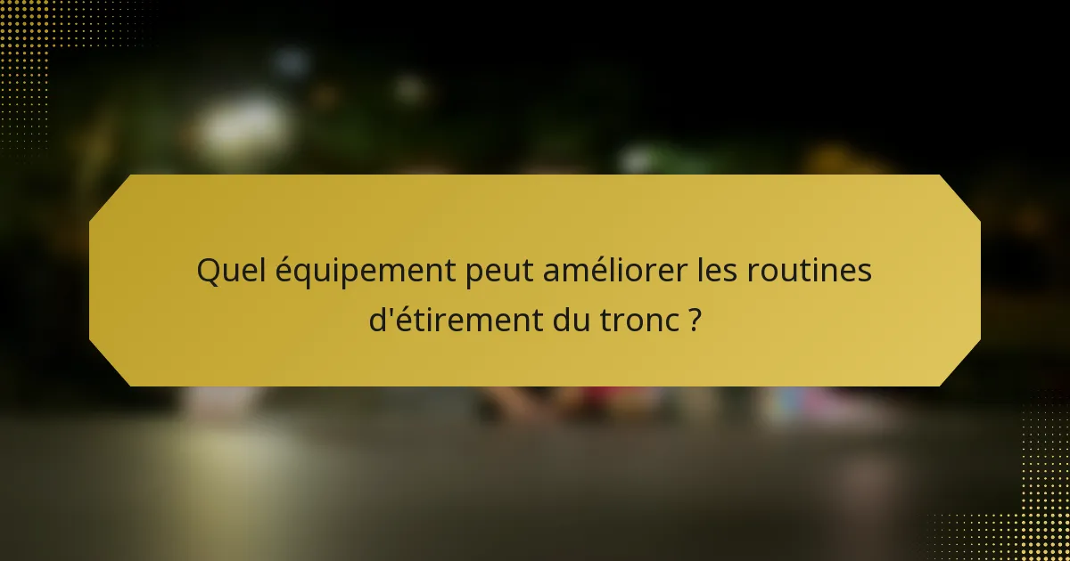 Quel équipement peut améliorer les routines d'étirement du tronc ?