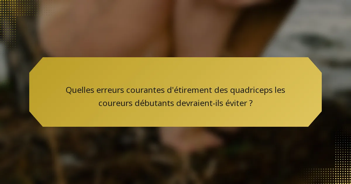 Quelles erreurs courantes d'étirement des quadriceps les coureurs débutants devraient-ils éviter ?