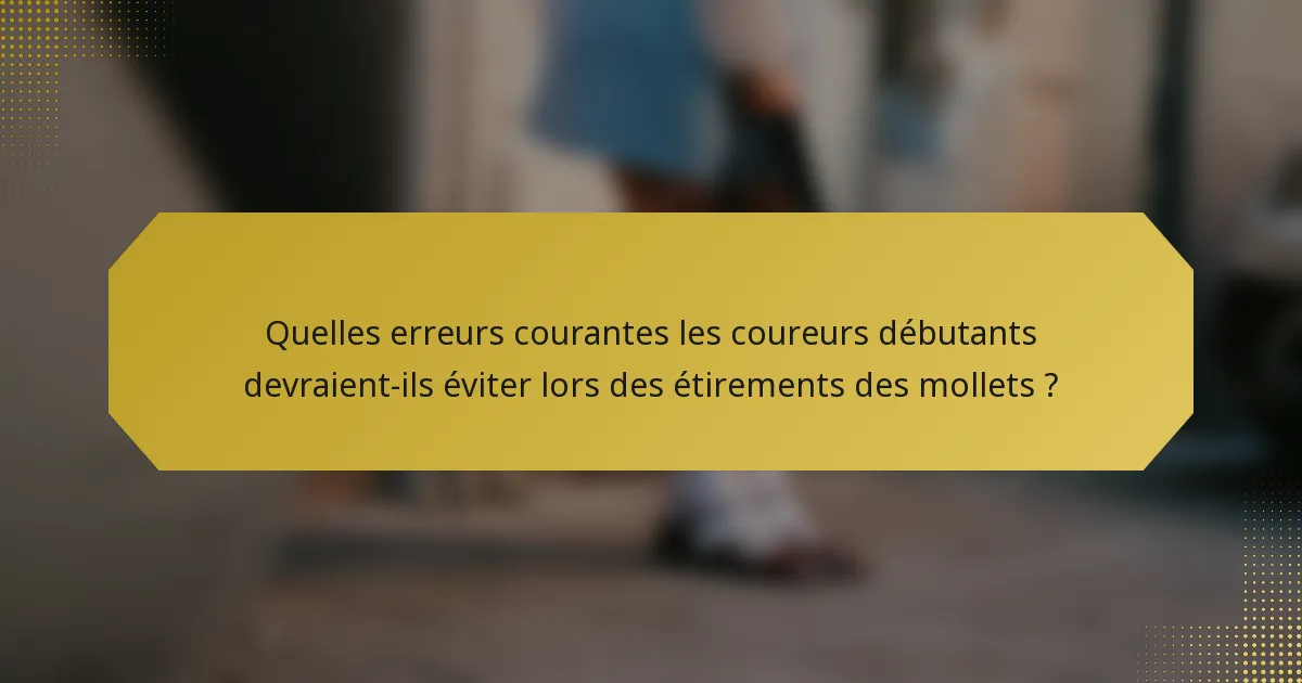Quelles erreurs courantes les coureurs débutants devraient-ils éviter lors des étirements des mollets ?