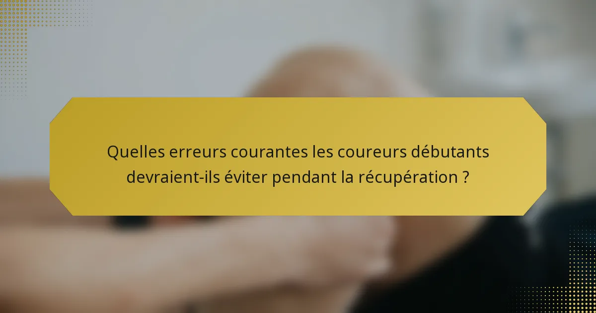 Quelles erreurs courantes les coureurs débutants devraient-ils éviter pendant la récupération ?