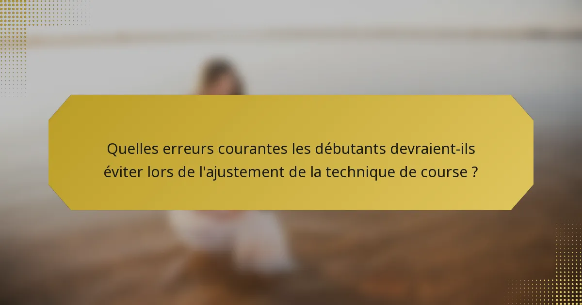 Quelles erreurs courantes les débutants devraient-ils éviter lors de l'ajustement de la technique de course ?