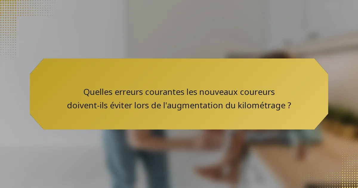 Quelles erreurs courantes les nouveaux coureurs doivent-ils éviter lors de l'augmentation du kilométrage ?
