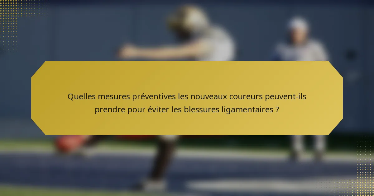 Quelles mesures préventives les nouveaux coureurs peuvent-ils prendre pour éviter les blessures ligamentaires ?