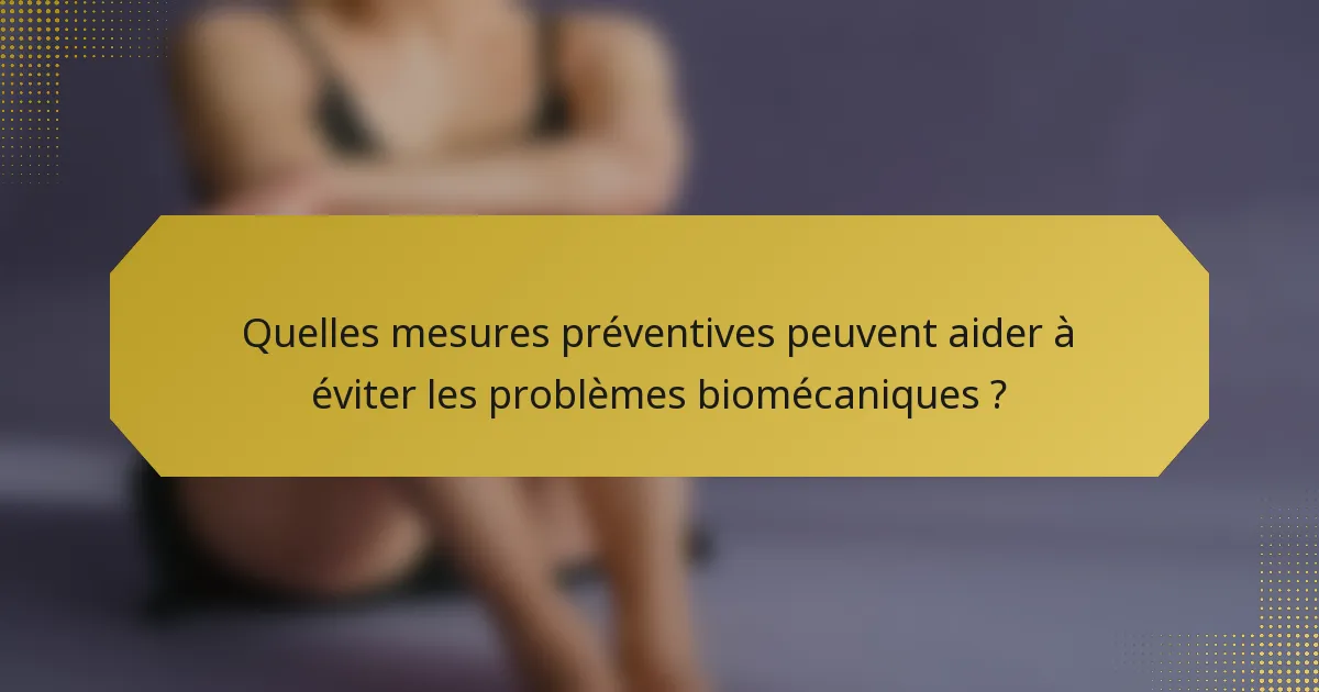 Quelles mesures préventives peuvent aider à éviter les problèmes biomécaniques ?