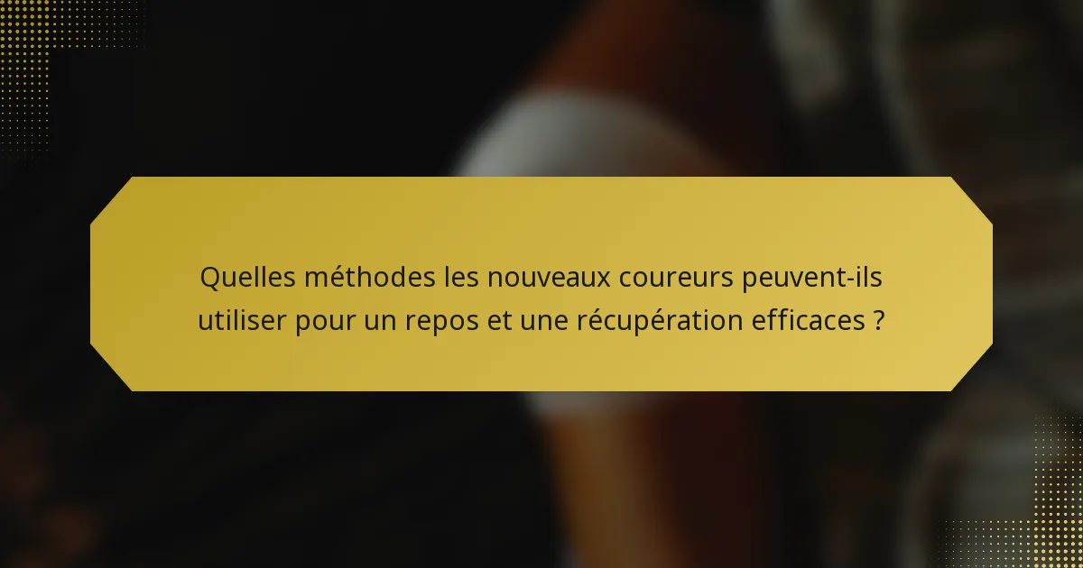 Quelles méthodes les nouveaux coureurs peuvent-ils utiliser pour un repos et une récupération efficaces ?