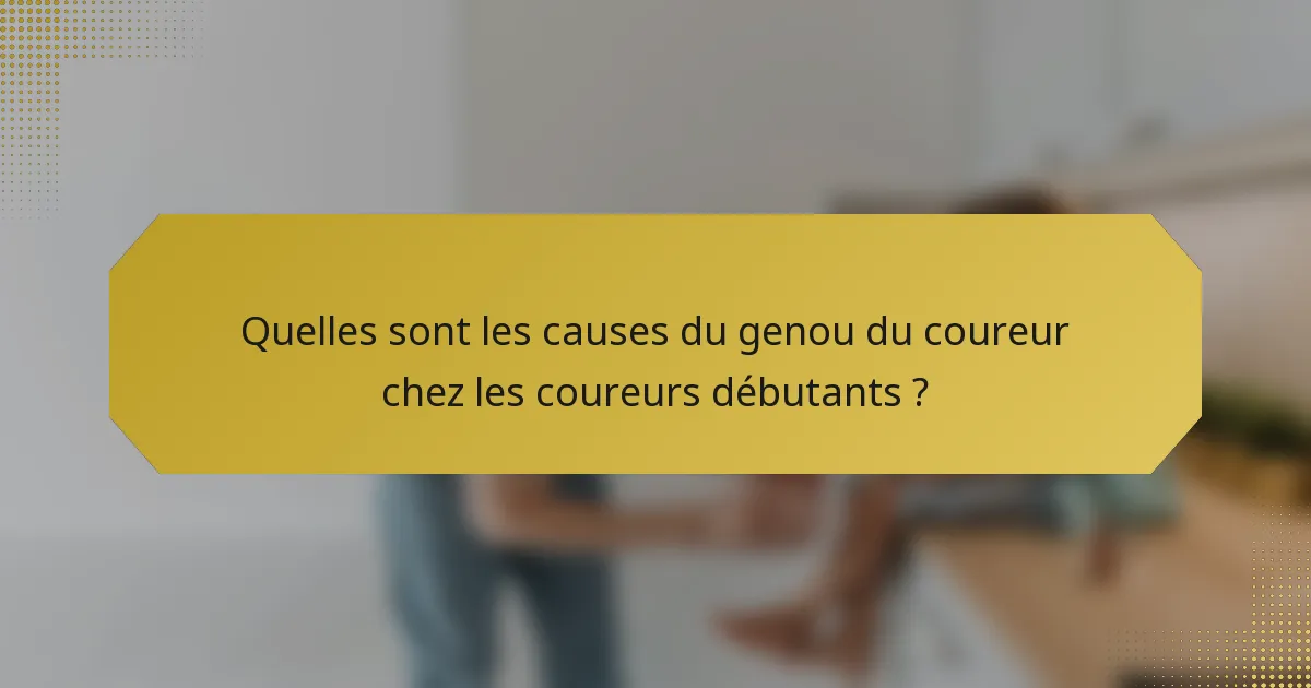 Quelles sont les causes du genou du coureur chez les coureurs débutants ?
