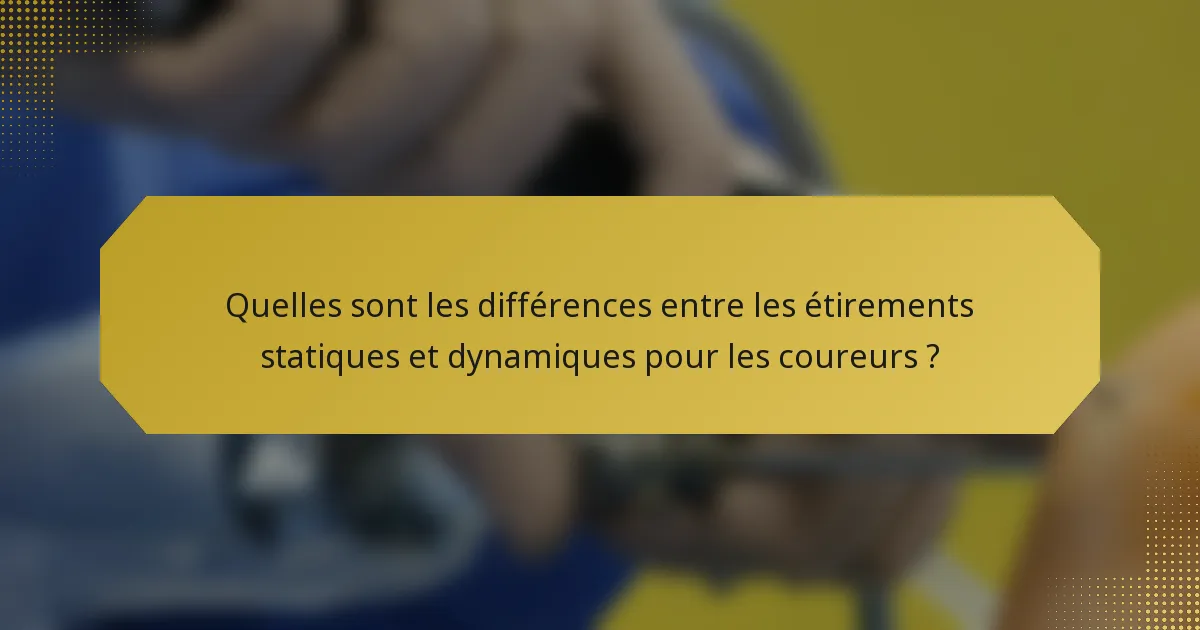 Quelles sont les différences entre les étirements statiques et dynamiques pour les coureurs ?