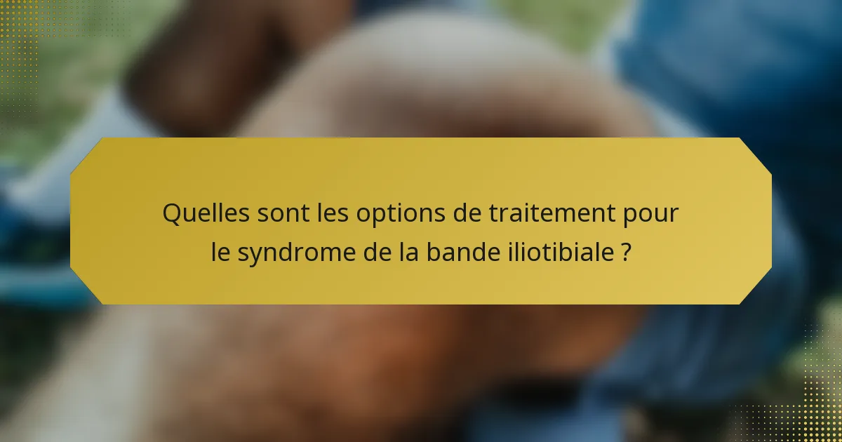 Quelles sont les options de traitement pour le syndrome de la bande iliotibiale ?