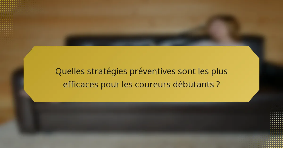 Quelles stratégies préventives sont les plus efficaces pour les coureurs débutants ?