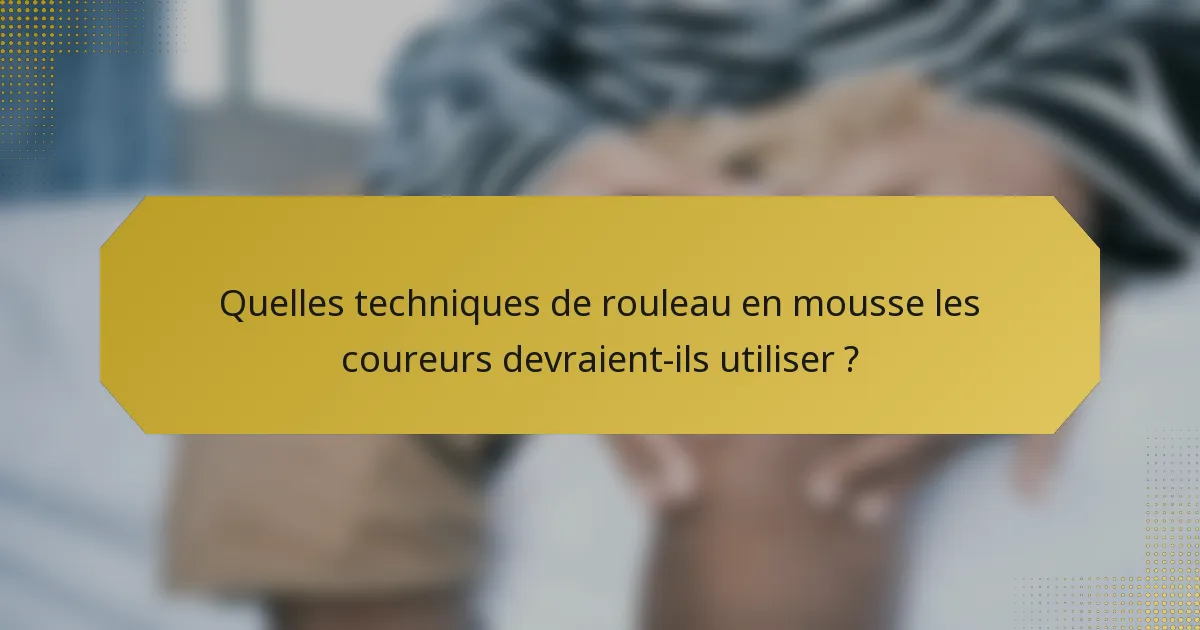 Quelles techniques de rouleau en mousse les coureurs devraient-ils utiliser ?