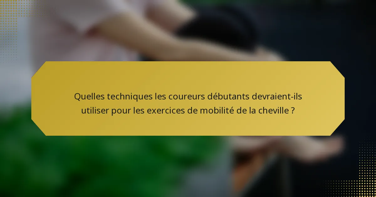 Quelles techniques les coureurs débutants devraient-ils utiliser pour les exercices de mobilité de la cheville ?