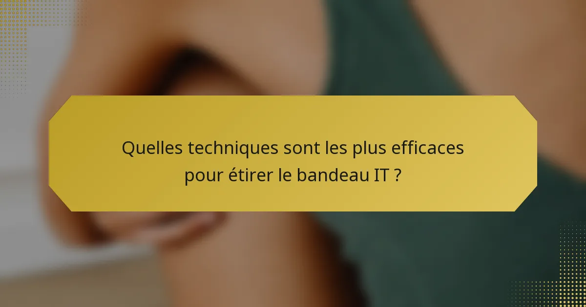 Quelles techniques sont les plus efficaces pour étirer le bandeau IT ?