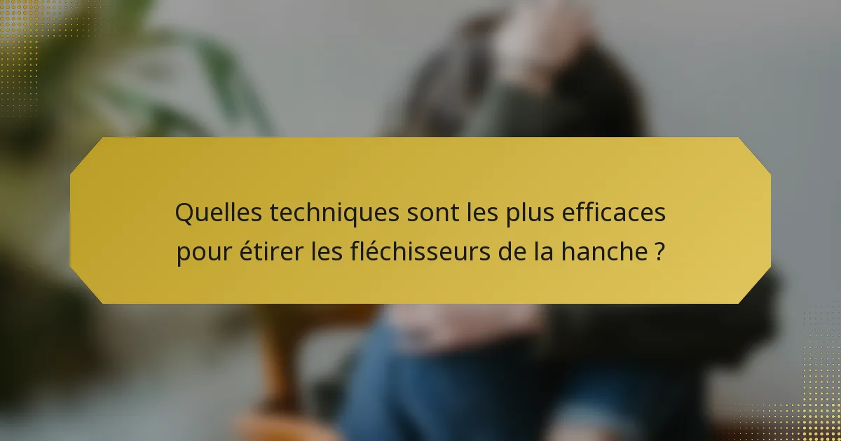 Quelles techniques sont les plus efficaces pour étirer les fléchisseurs de la hanche ?
