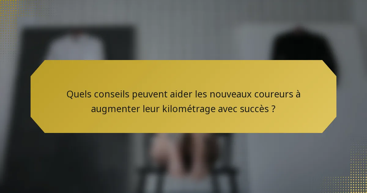 Quels conseils peuvent aider les nouveaux coureurs à augmenter leur kilométrage avec succès ?