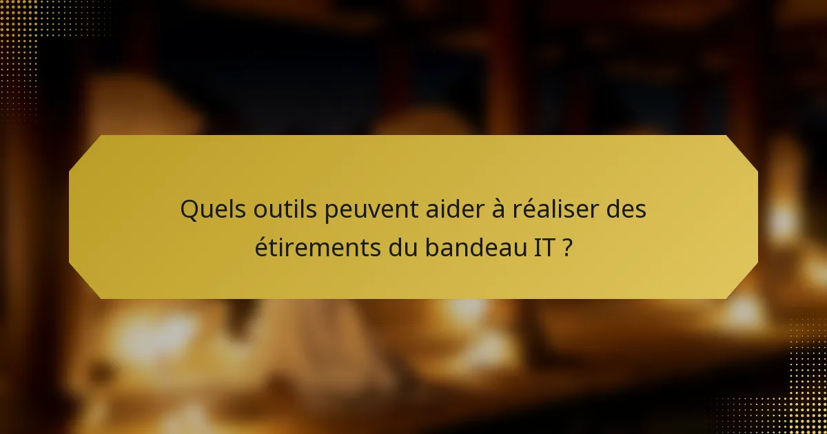Quels outils peuvent aider à réaliser des étirements du bandeau IT ?
