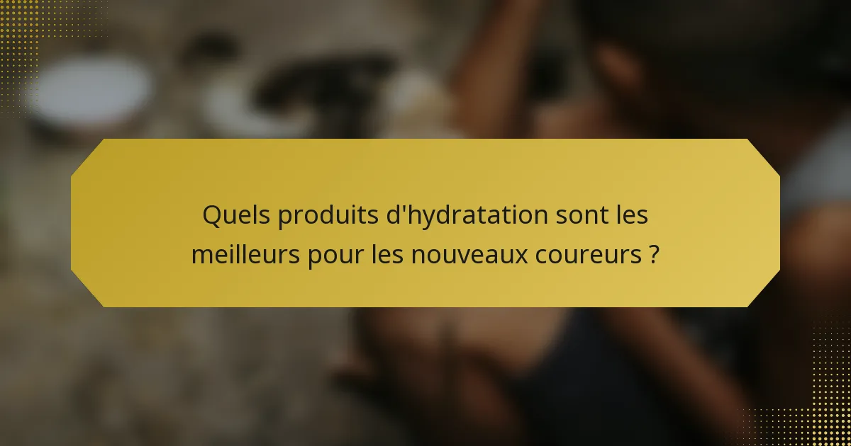 Quels produits d'hydratation sont les meilleurs pour les nouveaux coureurs ?