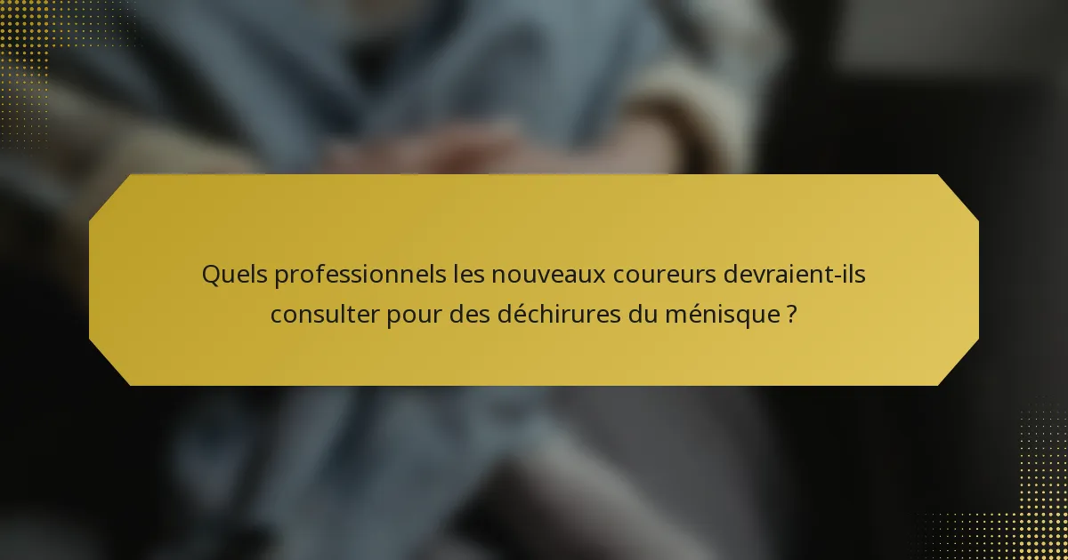 Quels professionnels les nouveaux coureurs devraient-ils consulter pour des déchirures du ménisque ?