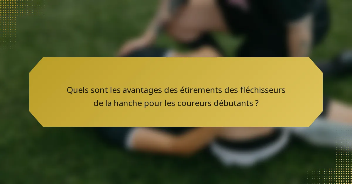 Quels sont les avantages des étirements des fléchisseurs de la hanche pour les coureurs débutants ?