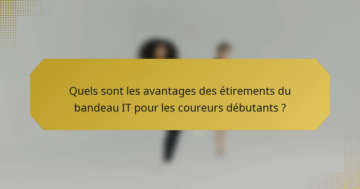 Quels sont les avantages des étirements du bandeau IT pour les coureurs débutants ?