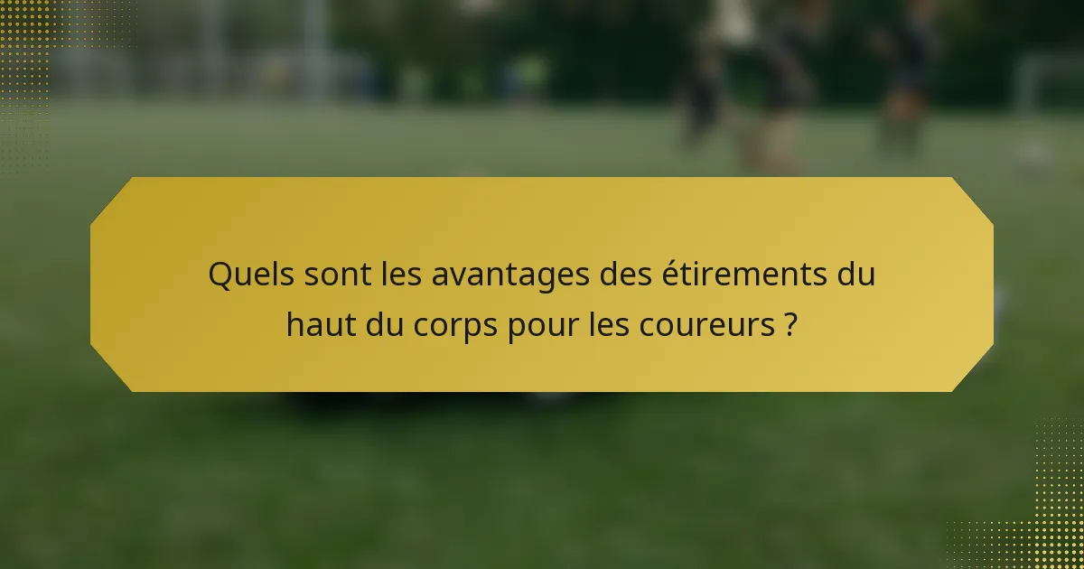 Quels sont les avantages des étirements du haut du corps pour les coureurs ?