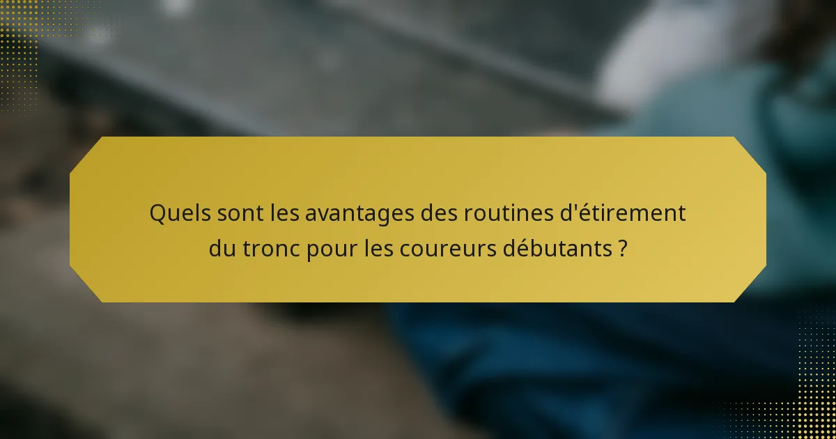 Quels sont les avantages des routines d'étirement du tronc pour les coureurs débutants ?