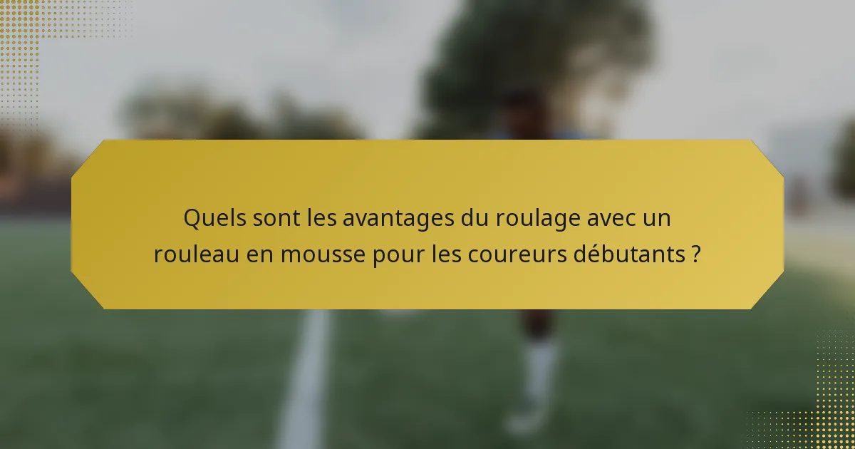 Quels sont les avantages du roulage avec un rouleau en mousse pour les coureurs débutants ?