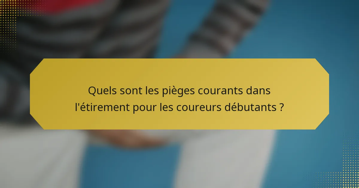 Quels sont les pièges courants dans l'étirement pour les coureurs débutants ?