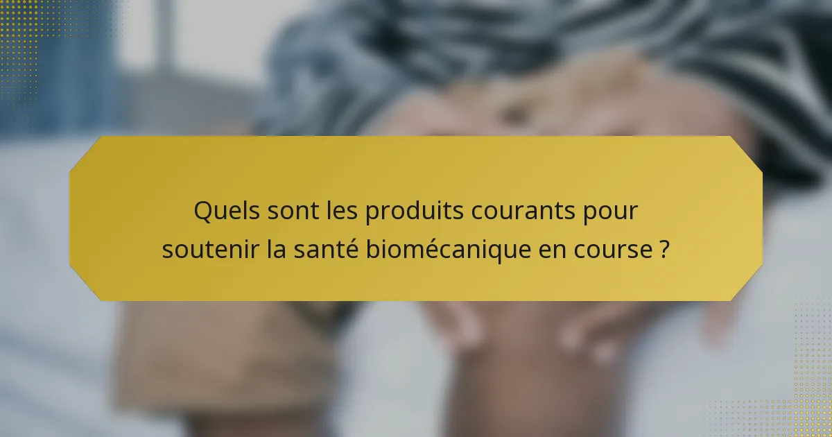 Quels sont les produits courants pour soutenir la santé biomécanique en course ?
