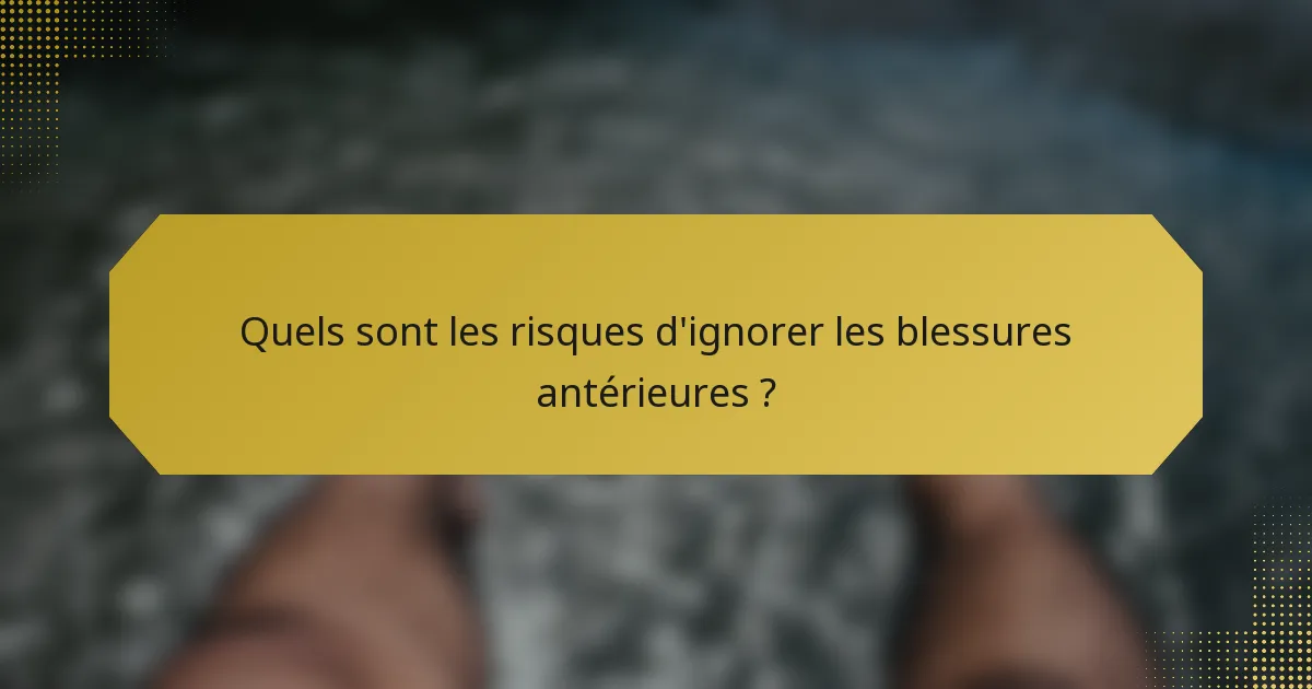 Quels sont les risques d'ignorer les blessures antérieures ?