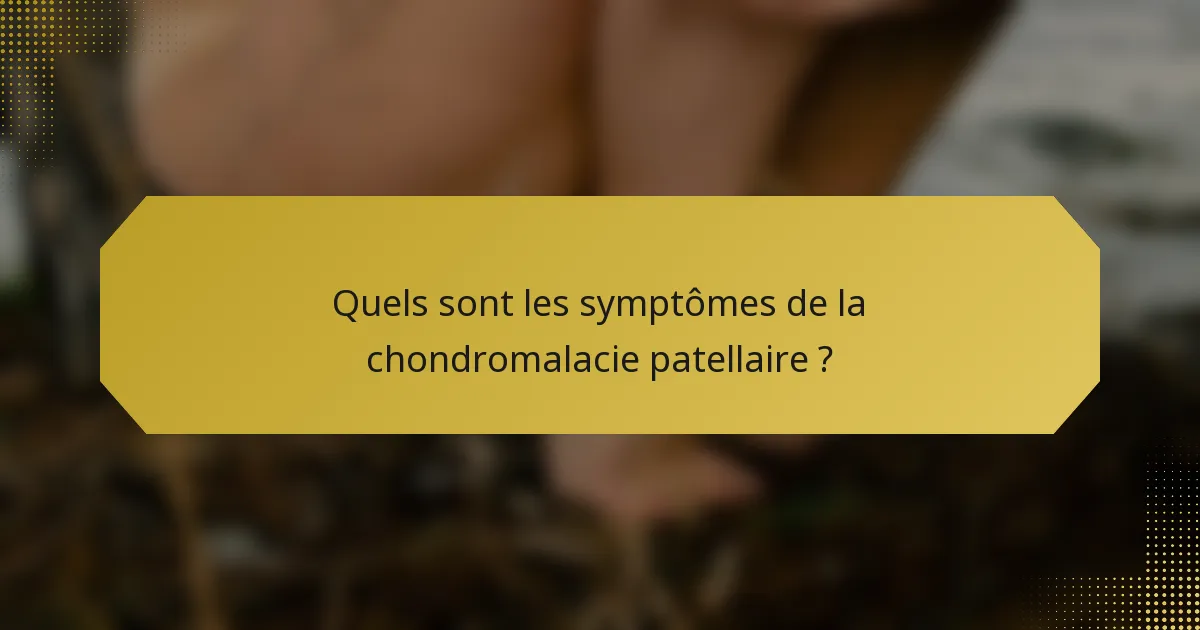 Quels sont les symptômes de la chondromalacie patellaire ?